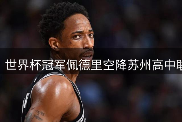 世界杯冠军佩德里空降苏州高中联赛决赛