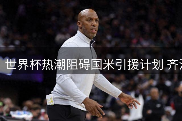 世界杯热潮阻碍国米引援计划 齐沃坚持寻觅右路强援