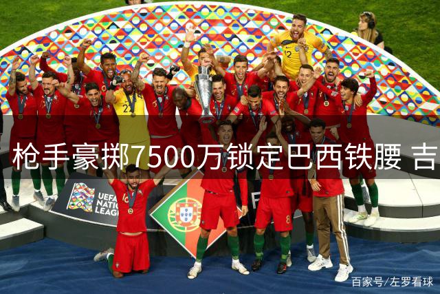 枪手豪掷7500万锁定巴西铁腰 吉马良斯加盟引爆英超夏窗