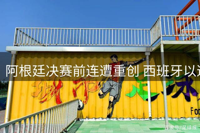 阿根廷决赛前连遭重创 西班牙以逸待劳占尽先机