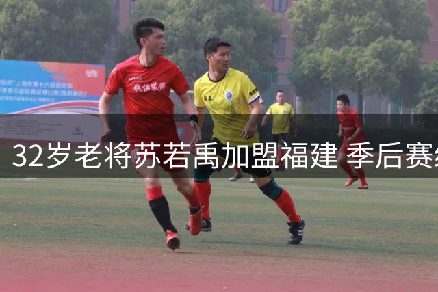 32岁老将苏若禹加盟福建 季后赛经验成球队宝贵财富