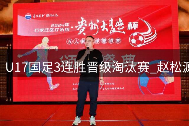 U17国足3连胜晋级淘汰赛 赵松源替补建功彰显“国产哈兰德”实力
